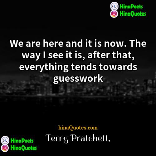 Terry Pratchett Quotes | We are here and it is now.